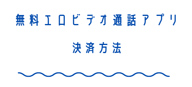 無料エロビデオ通話アプリの料金の支払い方法